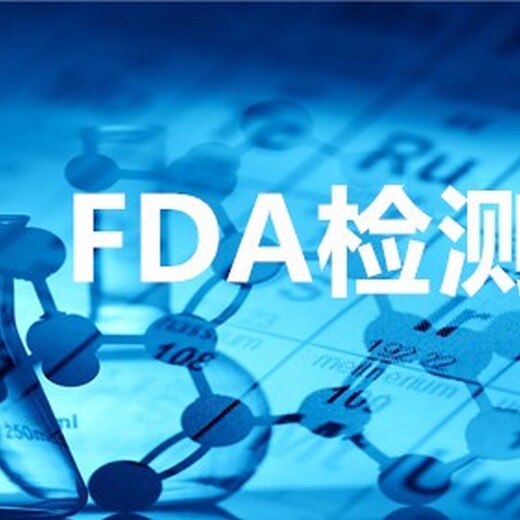 韶关FDA检测认证检测机构,fda检测要多久
