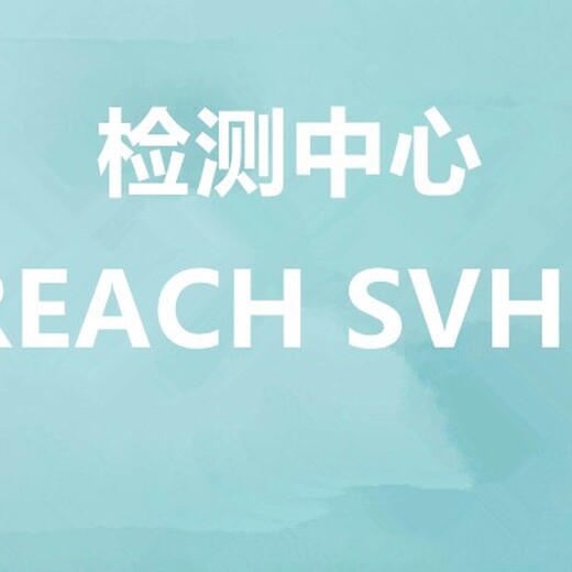 宿迁REACH,SVHC检测认证,reach检测svhc
