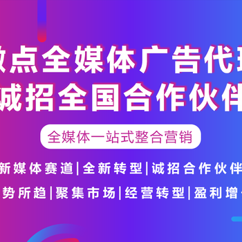 互聯(lián)網(wǎng)廣告代理哪家公司靠譜，全媒體廣告代理扶持政策怎么樣