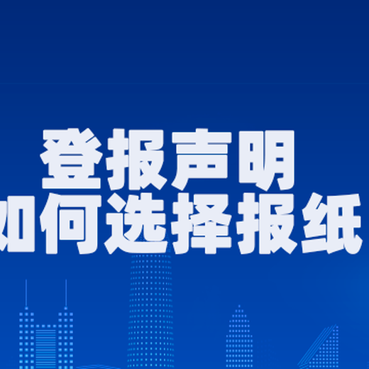 南充报社声明登报电话/日报挂失登报办理